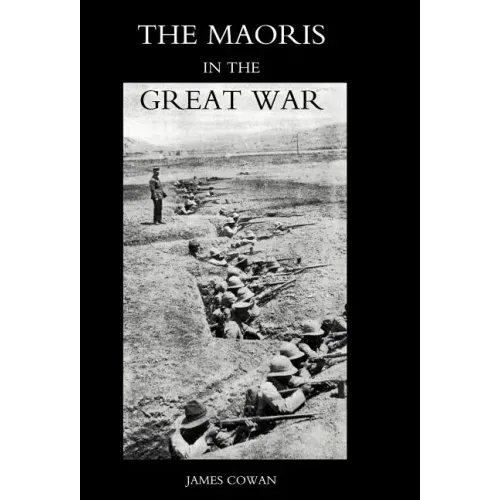 Maoris in the Great War: A History of the New Zealand Native Contingent and Pioneer Battalion - Gallipoli 1915 France and Flanders 1916-1918
