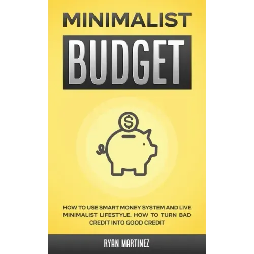 Minimalist Budget: How to Use Smart Money System and Live Minimalist Lifestyle. How to Turn Bad Credit into Good Credit