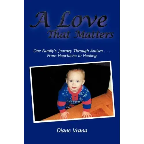 A Love That Matters: One Family's Journey Through Autism . . . From Heartache to Healing