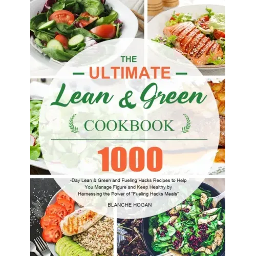 The Ultimate Lean and Green Cookbook: 1000-Day Lean & Green and Fueling Hacks Recipes to Help You Manage Figure and Keep Healthy by Harnessing the Pow