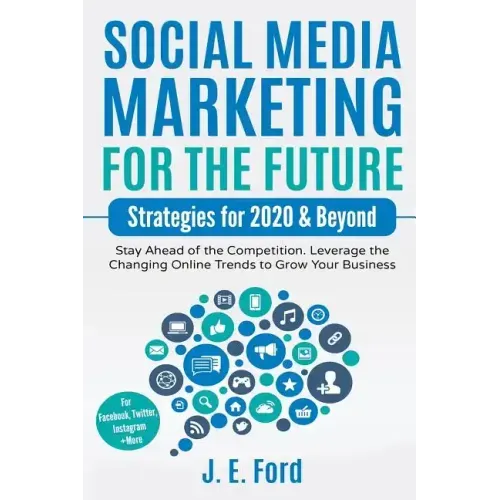 Social Media Marketing for the Future: Strategies for 2020 & Beyond: Stay Ahead of the Competition. Leverage Changing Online Trends to Grow Your Busin