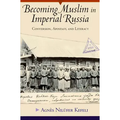 Becoming Muslim in Imperial Russia: Conversion, Apostasy, and Literacy
