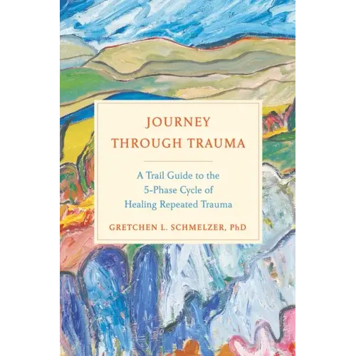 Journey Through Trauma: A Trail Guide to the 5-Phase Cycle of Healing Repeated Trauma
