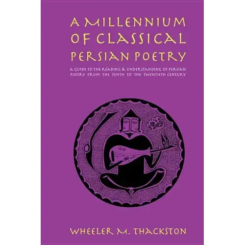 A Millennium of Classical Persian Poetry: A Guide to the Reading & Understanding of Persian Poetry from the Tenth to the Twentieth Century