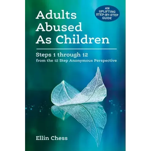 Adults Abused As Children: Steps 1 through 12 from the 12 Step Anonymous Perspective