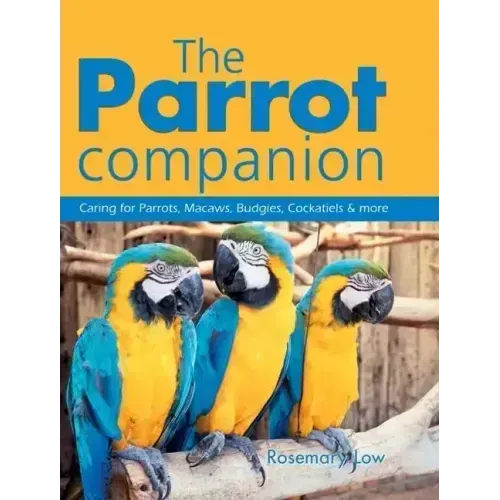 The Parrot Companion: Caring for Parrots, Macaws, Budgies, Cockatiels & More
