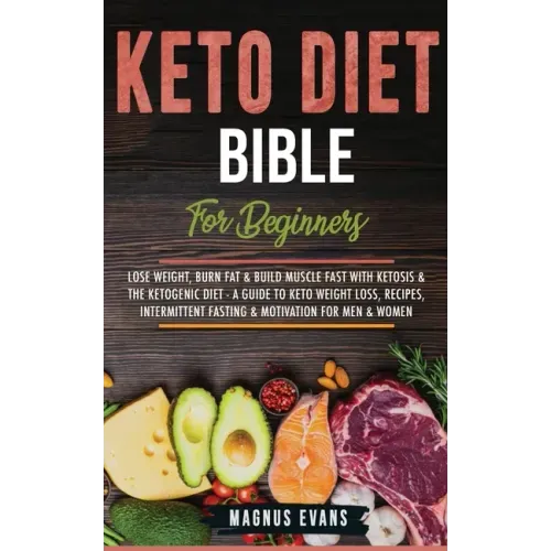 Keto Diet Bible (For Beginners): Lose Weight, Burn Fat & Build Muscle Fast With Ketosis & The Ketogenic Diet - A Guide To Keto Weight Loss, Recipes, I