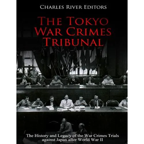 The Tokyo War Crimes Tribunal: The History and Legacy of the War Crimes Trials against Japan after World War II