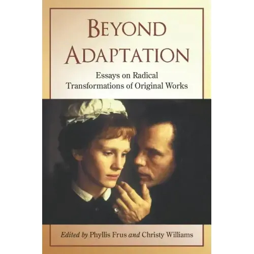 Beyond Adaptation: Essays on Radical Transformations of Original Works