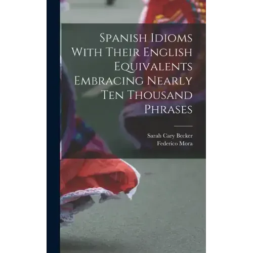 Spanish Idioms With Their English Equivalents Embracing Nearly Ten Thousand Phrases