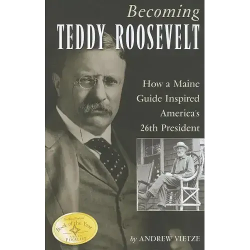 Becoming Teddy Roosevelt: How a Maine Guide Inspired America's 26th President