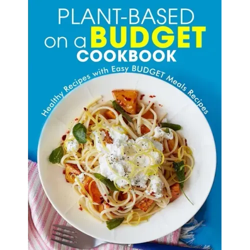 Plant-Based on a Budget Cookbook: Healthy Recipes with Easy BUDGET Meals Recipes