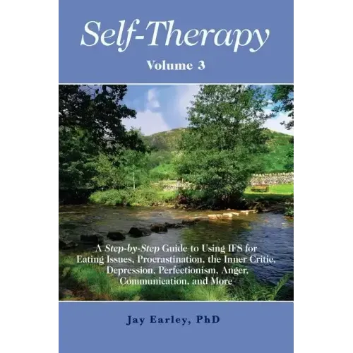 Self-Therapy, Vol. 3: A Step-by-Step Guide to Using IFS for Eating Issues, Procrastination, the Inner Critic, Depression, Perfectionism, Ang