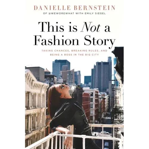 This Is Not a Fashion Story: Taking Chances, Breaking Rules, and Being a Boss in the Big City