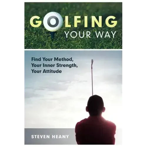 Golfing Your Way: Find Your Method, Your Inner Strengh, Your Attitude