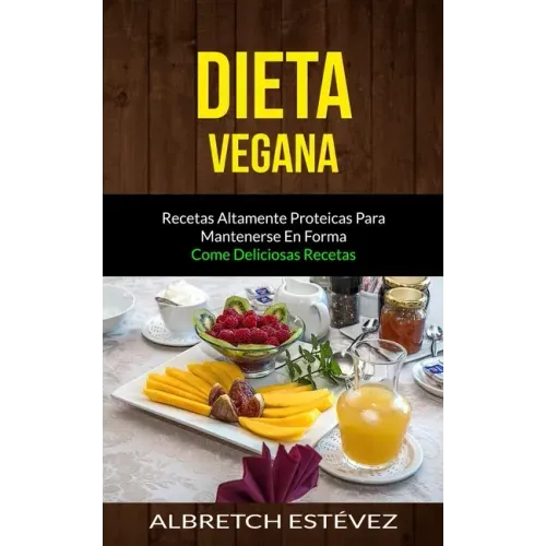 Dieta Vegana: Recetas altamente proteicas para mantenerse en forma (Come deliciosas recetas)