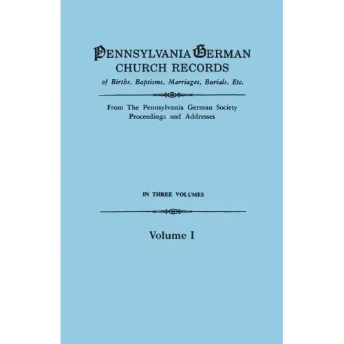 Pennsylvania German Church Records of Births, Baptisms, Marriages, Burials, Etc. from the Pennsylvania German Society, Proceedings and Addresses. in T