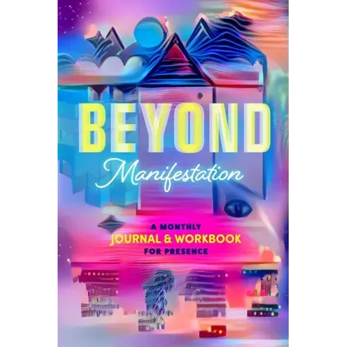 Beyond Manifestation: A Monthly Journal & Workbook for Presence