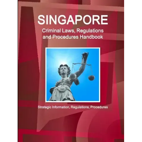 Singapore Criminal Laws, Regulations and Procedures Handbook: Strategic Information, Regulations, Procedures