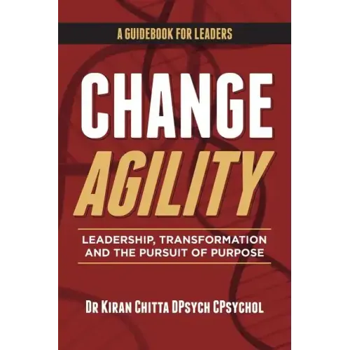 Change Agility: Leadership, Transformation and the Pursuit of Purpose
