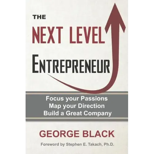 The Next Level Entrepreneur: Focus your Passions ∙ Map your Direction ∙ Build a Great Company