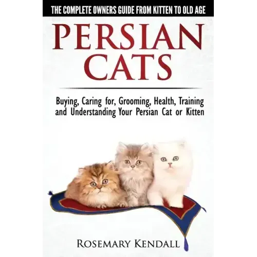 Persian Cats - The Complete Owners Guide from Kitten to Old Age. Buying, Caring For, Grooming, Health, Training and Understanding Your Persian Cat