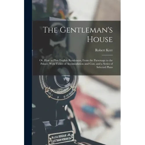 The Gentleman's House: Or, How to Plan English Residences, From the Parsonage to the Palace; With Tables of Accomodation and Cost, and a Seri