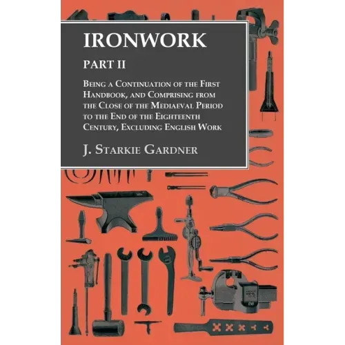 Ironwork - Part II - Being a Continuation of the First Handbook, and Comprising from the Close of the Mediaeval Period to the End of the Eighteenth Ce