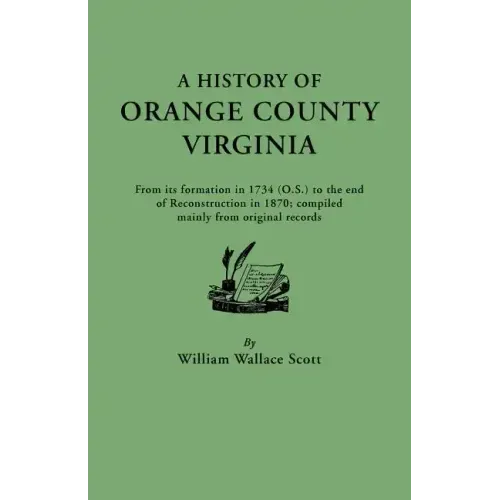 History of Orange County, Virginia, from Its Formation in 1734 to the End of Reconstruction in 1870, Compiled Mainly from Original Records. with a