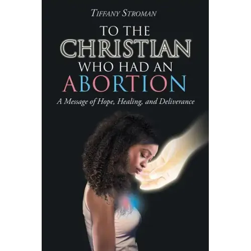 To the Christian Who Had an Abortion: A Message of Hope, Healing, and Deliverance