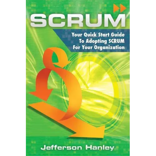 Scrum: Your Quick Start Guide To Adopting Scrum For Your Organization