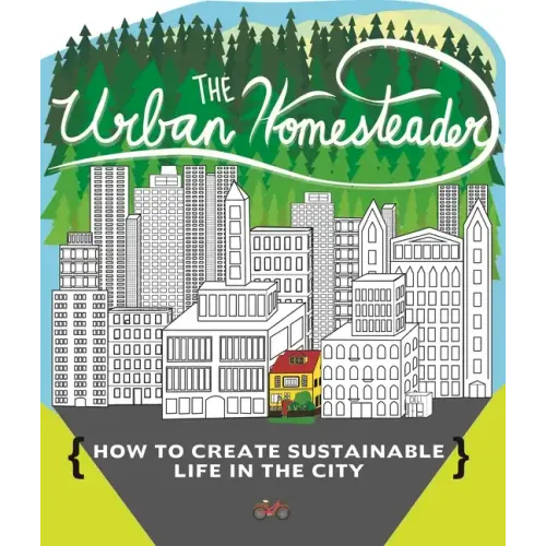 Urban Homesteader: How to Create Sustainable Life in the City