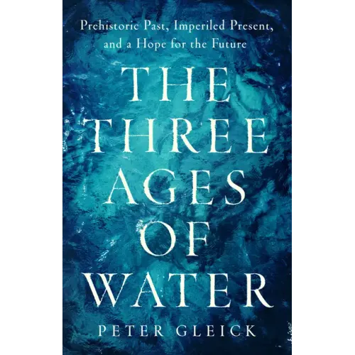 The Three Ages of Water: Prehistoric Past, Imperiled Present, and a Hope for the Future