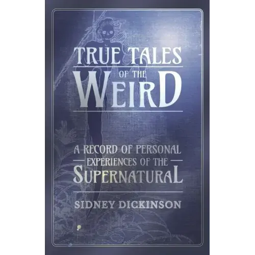 True Tales of the Weird - A Record of Personal Experiences of the Supernatural