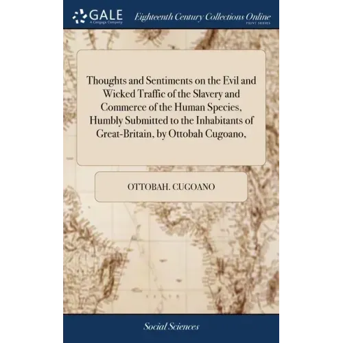 Thoughts and Sentiments on the Evil and Wicked Traffic of the Slavery and Commerce of the Human Species, Humbly Submitted to the Inhabitants of Great-