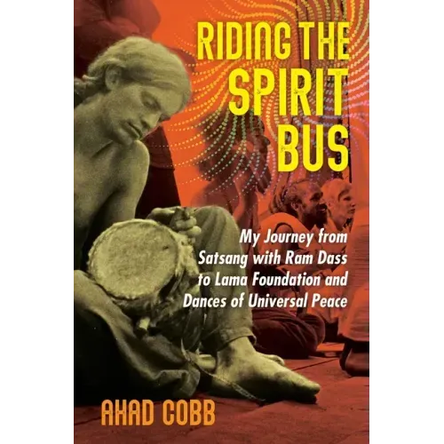Riding the Spirit Bus: My Journey from Satsang with RAM Dass to Lama Foundation and Dances of Universal Peace