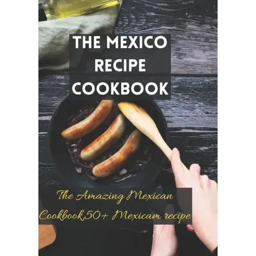 The Mexico recipe cookbook: The Amazing Mexican Cookbook,50+ Mexicam recipe