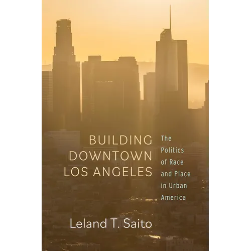 Building Downtown Los Angeles: The Politics of Race and Place in Urban America