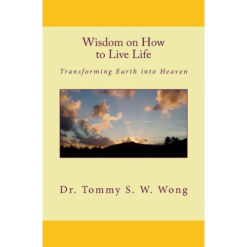 Wisdom on How to Live Life: Transforming Earth into Heaven