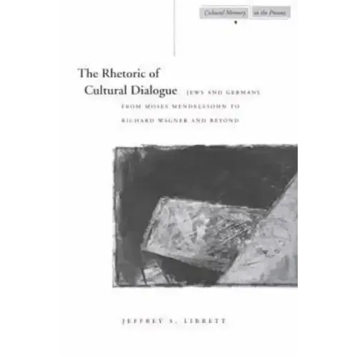 The Rhetoric of Cultural Dialogue: Jews and Germans from Moses Mendelssohn to Richard Wagner and Beyond