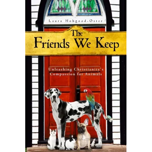 The Friends We Keep: Unleashing Christianity's Compassion for Animals