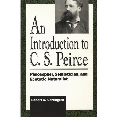 Introduction to C. S. Peirce: Philosopher, Semiotician, and Ecstatic Naturalist