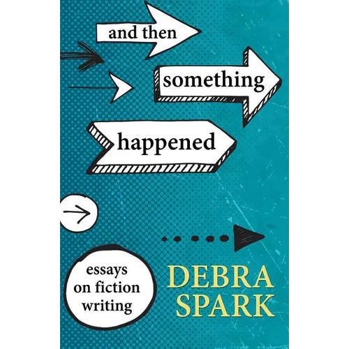 And Then Something Happened: Essays on Fiction Writing