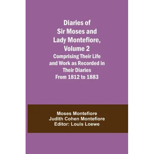 Diaries of Sir Moses and Lady Montefiore, Volume 2 Comprising Their Life and Work as Recorded in Their Diaries From 1812 to 1883