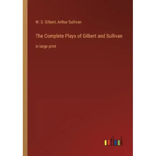 The Complete Plays of Gilbert and Sullivan: in large print