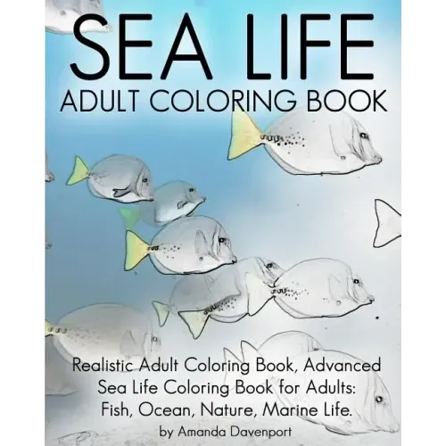 Sea Life Adult Coloring Book: Realistic Adult Coloring Book, Advanced Sea Life Coloring Book for Adults: Fish, Ocean, Nature, Marine Life.