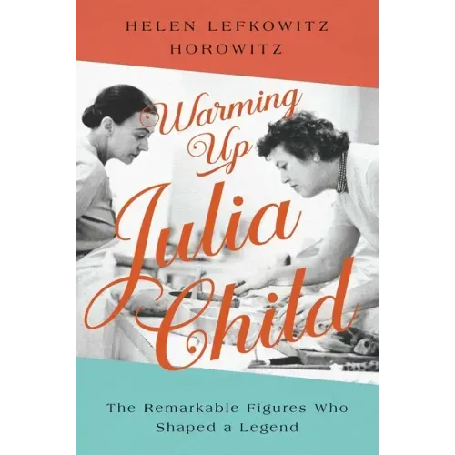 Warming Up Julia Child: The Remarkable Figures Who Shaped a Legend