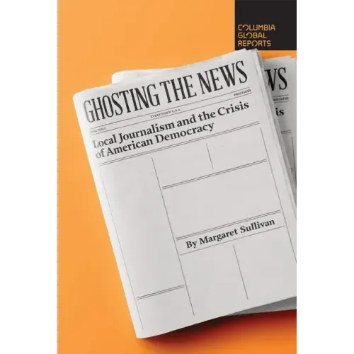Ghosting the News: Local Journalism and the Crisis of American Democracy