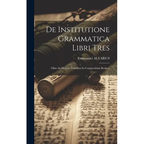 De Institutione Grammatica Libri Tres: Olim Ab Horatio Tusellino In Compendium Redacti