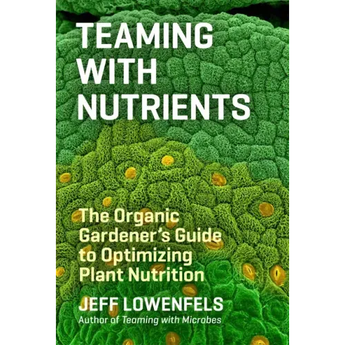 Teaming with Nutrients: The Organic Gardener's Guide to Optimizing Plant Nutrition